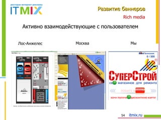 Rich media Развитие баннеров Мы Москва Лос-Анжелес Активно взаимодействующие с пользователем 