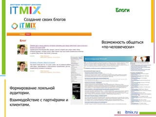 Блоги Формирование лояльной аудитории.  Взаимодействие с партнёрами и клиентами. Возможность общаться «по-человечески»  Создание своих блогов 