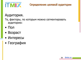 Определение целевой аудитории Аудитория.  Те, факторы, по которым можно сегментировать аудиторию: Пол Возраст Интересы География 