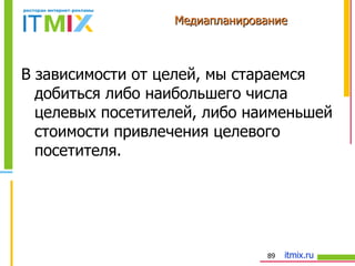 Медиапланирование В зависимости от целей, мы стараемся добиться либо наибольшего числа целевых посетителей, либо наименьшей стоимости привлечения целевого посетителя. 