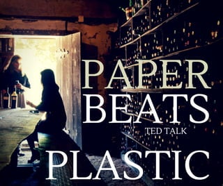 PAPER
BEATS
PLASTIC
TED TALK
 