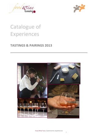 Catalogue of
Experiences
TASTINGS & PAIRINGS 2013




              Food Wine Tours, Gastronomic experiences
                                                         1
 
