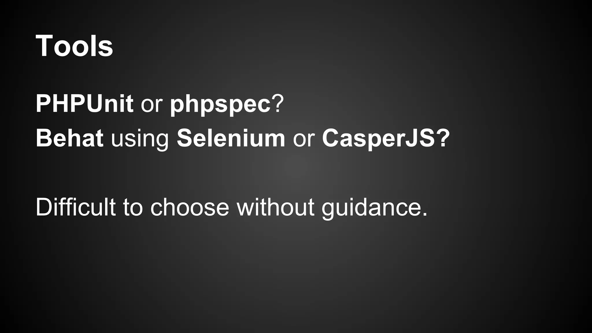 Tools
PHPUnit or phpspec?
Behat using Selenium or CasperJS?
Difficult to choose without guidance.
 