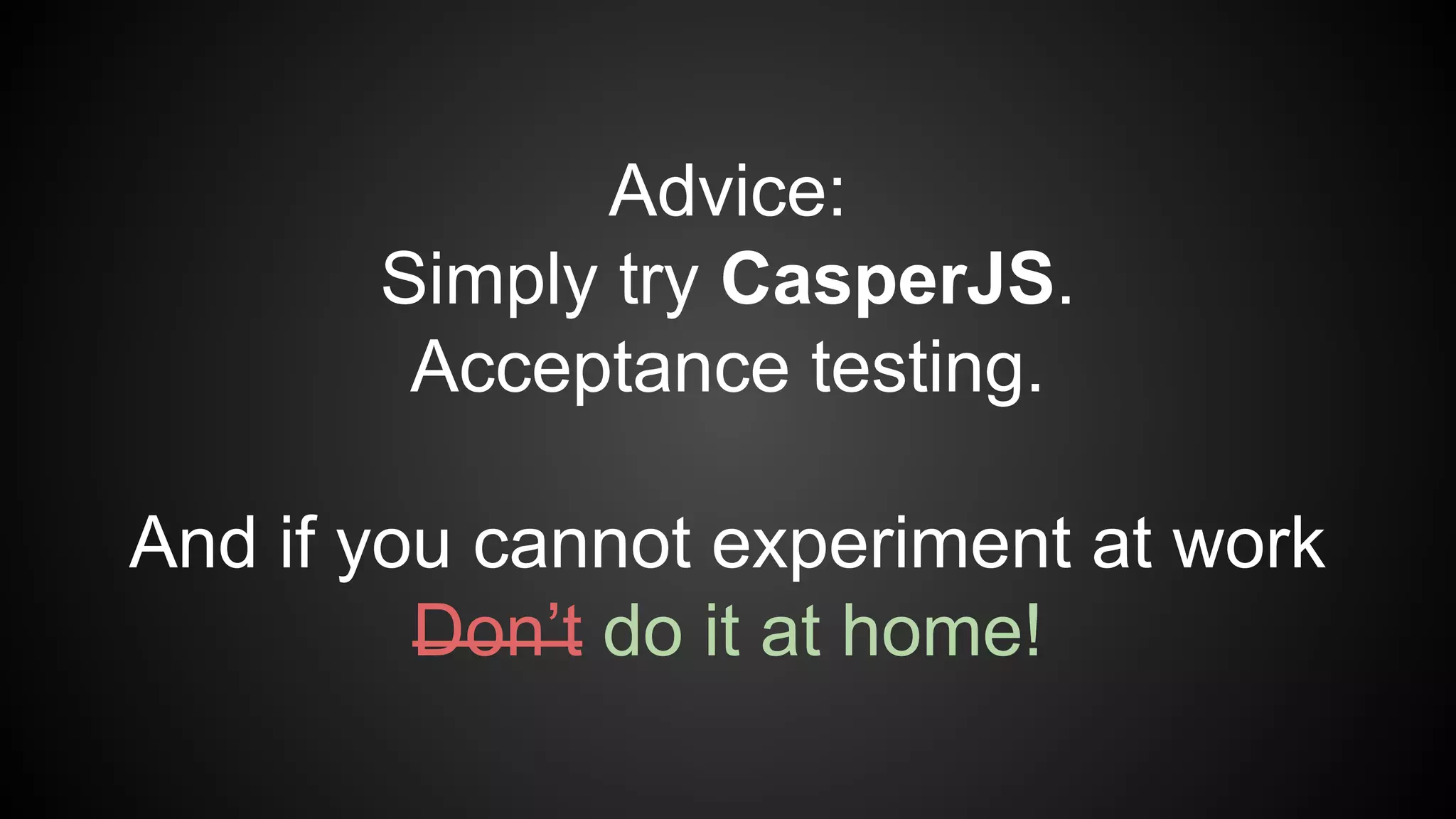 Advice:
Simply try CasperJS.
Acceptance testing.
And if you cannot experiment at work
Don’t do it at home!
 