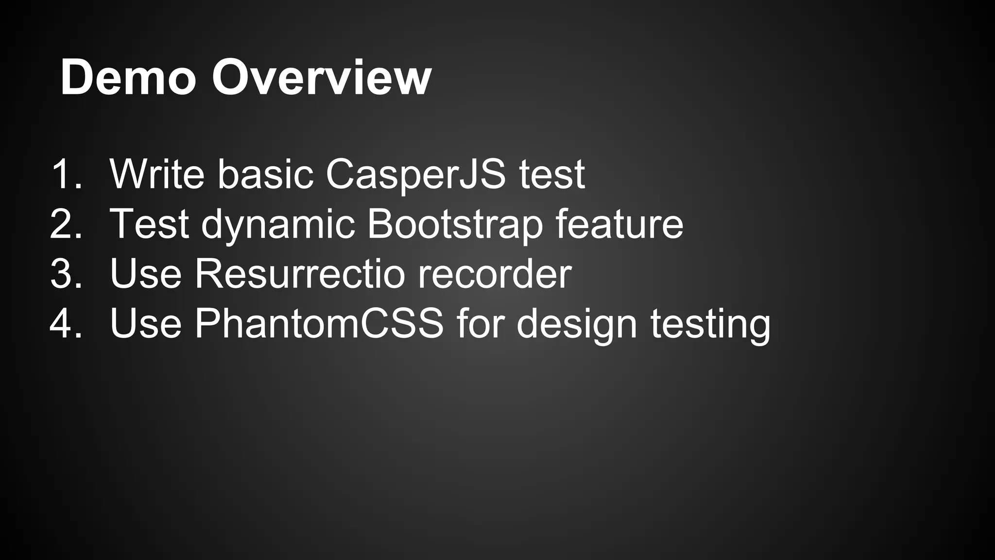 Demo Overview
1. Write basic CasperJS test
2. Test dynamic Bootstrap feature
3. Use Resurrectio recorder
4. Use PhantomCSS for design testing
 