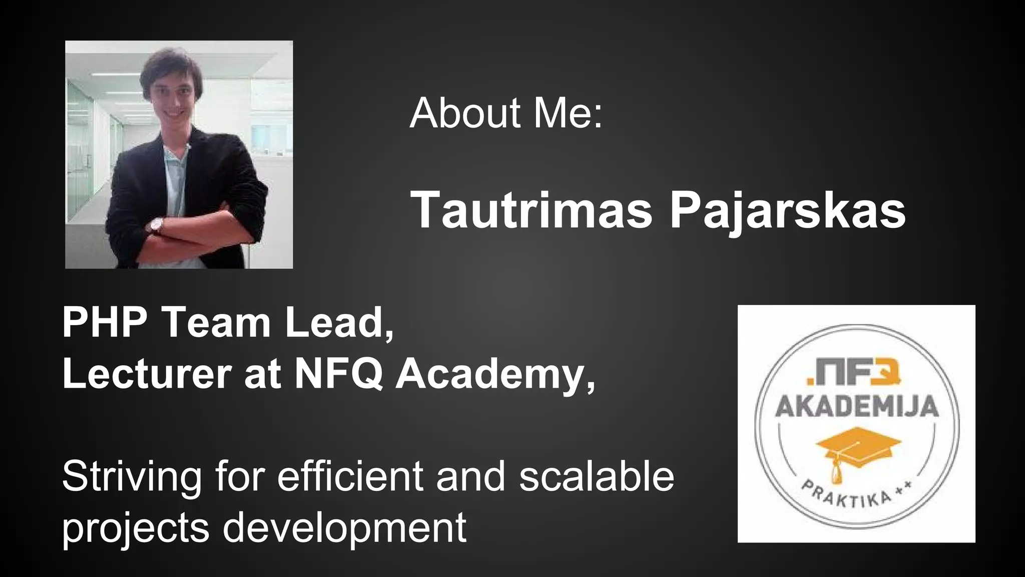 About Me:
Tautrimas Pajarskas
PHP Team Lead,
Lecturer at NFQ Academy,
Striving for efficient and scalable
projects development
 