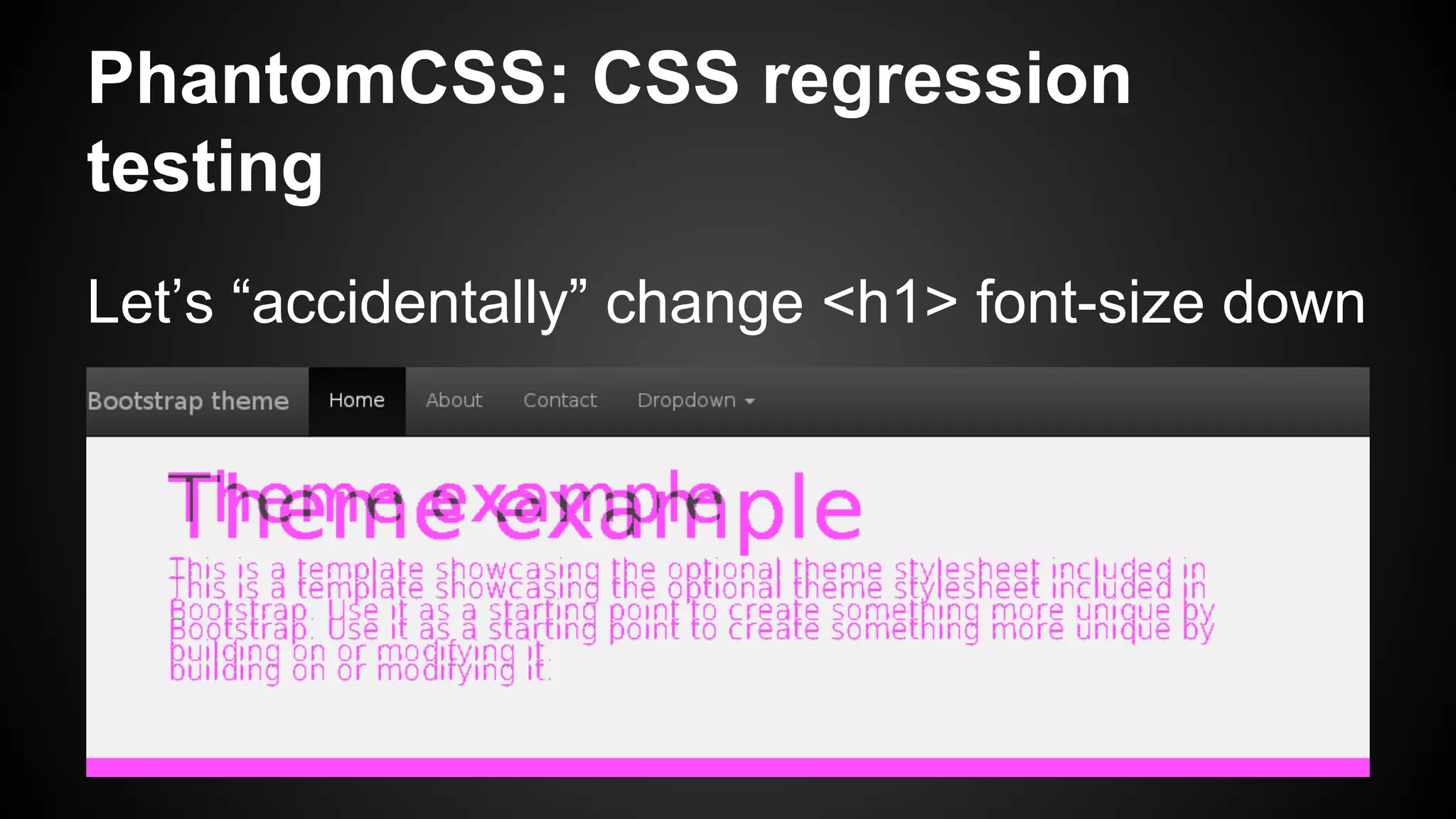 PhantomCSS: CSS regression
testing
Let’s “accidentally” change <h1> font-size down
 