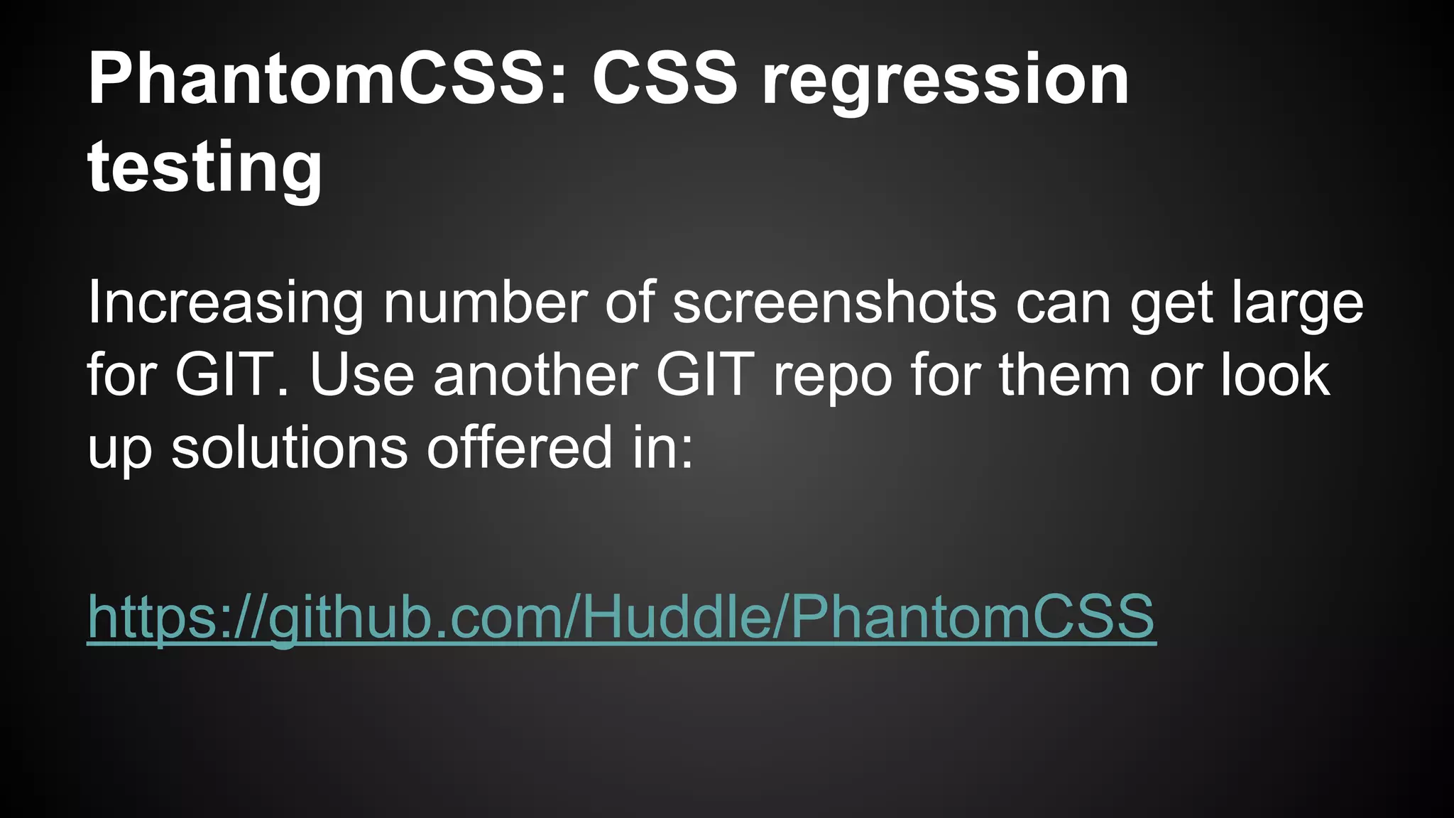 PhantomCSS: CSS regression
testing
Increasing number of screenshots can get large
for GIT. Use another GIT repo for them or look
up solutions offered in:
https://github.com/Huddle/PhantomCSS
 