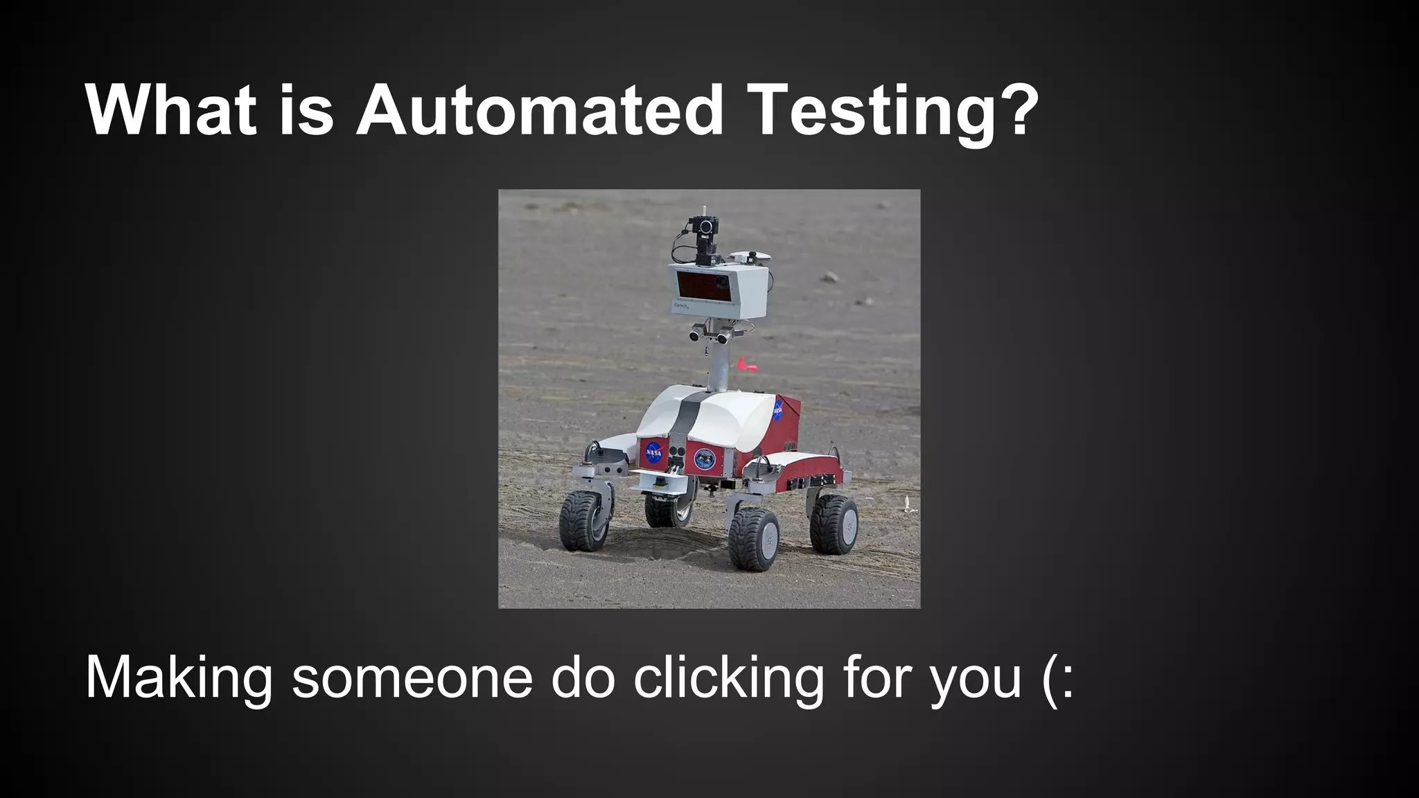 What is Automated Testing?
Making someone do clicking for you (:
 