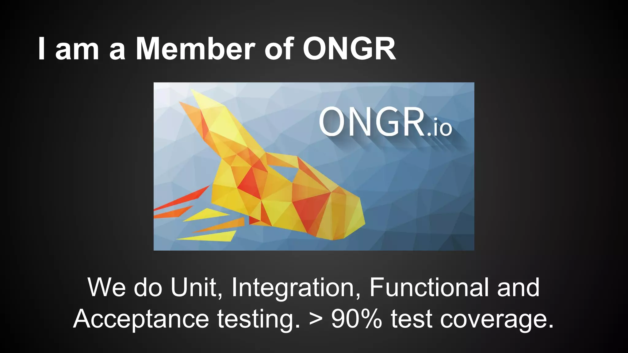 I am a Member of ONGR
We do Unit, Integration, Functional and
Acceptance testing. > 90% test coverage.
 