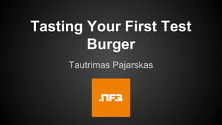 Tasting Your First Test
Burger
Tautrimas Pajarskas
 