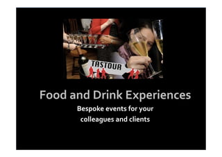 Food and Drink Experiences
      Bespoke events for your
       colleagues and clients
 