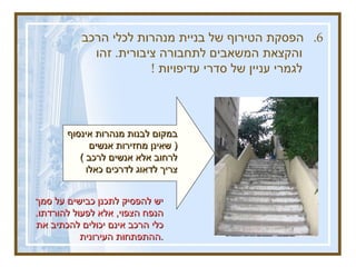 6.  הפסקת הטירוף של בניית מנהרות לכלי הרכב והקצאת המשאבים לתחבורה ציבורית .  זהו לגמרי עניין של סדרי עדיפויות  !   יש להפסיק לתכנן כבישים על סמך הנפח הצפוי ,  אלא לפעול להורדתו .  כלי הרכב אינם יכולים להכתיב את ההתפתחות העירונית . במקום לבנות מנהרות אינסוף  (  שאינן מחזירות אנשים לרחוב אלא אנשים לרכב  )  צריך לדאוג לדרכים כאלו 