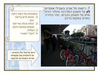 החשיבות של רשת ירוקה איכות חיים בריאה יותר .  יכולת הכלה של יותר אנשים בפחות זיהום . 3.  הצללה . 4. " ניקוי "  האוויר . 7.  רישות תל אביב בשבילי אופניים  לא  על חשבון המדרכה והולכי הרגל ,  אלא על חשבון הכביש .  זוהי בחירה באדם במקום ברכב .   להגדיל משמעותית את הרשת הירוקה להגדיל את השימוש באופניים כיום מראות אלו נפוצים – יש להתאים את מקומות חניית האופניים לביקוש 