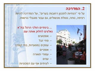 2.  המדרכה על פי  " הנחיות לתכנון רחובות בערים ",   על המדרכה להיות רציפה ,  נוחה ,  נטולת מכשולים ,  גם עבור מוגבלי נגישות .   ...  בינתיים הולכי הרגל בת " א נאלצים לחלוק אותה עם :  אופנועים  פחי זבל  עסקים  ( מסעדות ,  בתי קפה ) אופניים עמודי תאורה עצים  לעיתים אף עם המכוניות  