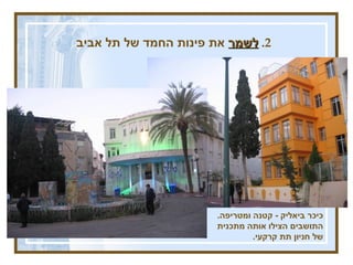 2.  לשמר  את פינות החמד של תל אביב כיכר ביאליק  -  קטנה ומטריפה .  התושבים הצילו אותה מתכנית של חניון תת קרקעי . 