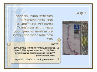 3.  קו  4...  רחוב אלנבי מהווה  " ציר מסחר מרכזי ברמה המטרופולינית ".  הפיכתו לציר מרכזי לתחבורה ציבורית תהווה את ה " מחולל "  שיגרום לשיפור פני המקום כולו ,  ולהתייעלות זרימת ההמון במרכז העיר .  הידעת  ?   בשעות היום ,  בין  07:00  ל -19:00,  עוברים ברחוב כ -10,000  כלי רכב מדרום לצפון וכ -5,600  מצפון לדרום  ( לפי הספירה האחרונה שביצעה העירייה בדרום אלנבי ב -1997).   בשעות השיא קו  4  עובר ברח '  אלנבי כל  3  דקות 