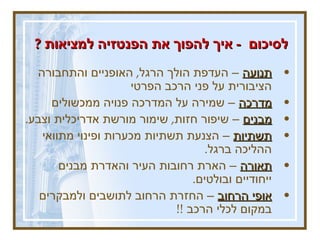 לסיכום  -  איך להפוך את הפנטזיה למציאות  ?  תנועה  – העדפת הולך הרגל ,  האופניים והתחבורה הציבורית על פני הרכב הפרטי מדרכה  – שמירה על המדרכה פנויה ממכשולים מבנים  – שיפור חזות ,  שימור מורשת אדריכלית וצבע .  תשתיות  – הצנעת תשתיות מכערות ופינוי מתוואי ההליכה ברגל .  תאורה  – הארת רחובות העיר והאדרת מבנים ייחודיים ובולטים .  אופי הרחוב  – החזרת הרחוב לתושבים ולמבקרים במקום לכלי הרכב  !!  