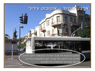 אמצעי הסיור – אוטובוס עירוני  המסע ברחובות תל אביב יוכיח כי קיים צורך דחוף בתכנון מחדש של הרחוב התל אביבי ,  תוך התחשבות במרכיבי הרחוב ובצרכים הבסיסיים של האנשים . 