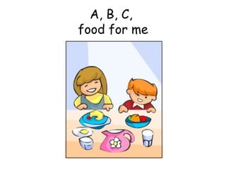 A, B, C,  food for me 