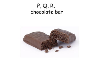 P, Q, R,  chocolate bar 