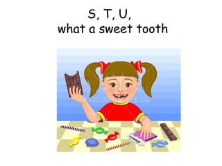 S, T, U,   what a sweet tooth 