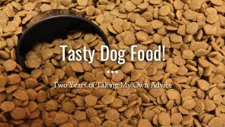 Tasty Dog Food!
Two Years of Taking My Own Advice
 