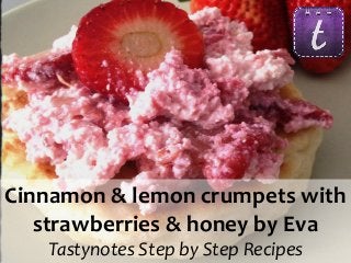 Cinnamon & lemon crumpets with
strawberries & honey by Eva
Tastynotes Step by Step Recipes

Step by Step Recipes Cooked with Love!

 