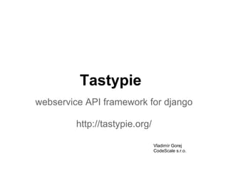 Tastypie
webservice API framework for django

         http://tastypie.org/

                                Vladimír Gorej
                                CodeScale s.r.o.
 