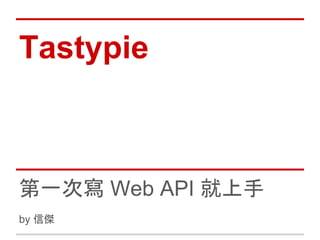 Tastypie

第一次寫 Web API 就上手
by 信傑

 