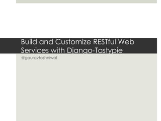 Build and Customize RESTful Web
Services with Django-Tastypie
@gauravtoshniwal
Gaurav Toshniwal
Co-founder, WireddIn Interactive Pvt. Ltd.
(Mobile and Web App development)
 