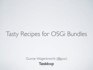 Tasty Recipes for OSGi Bundles
Gunnar Wagenknecht (@guw)
 