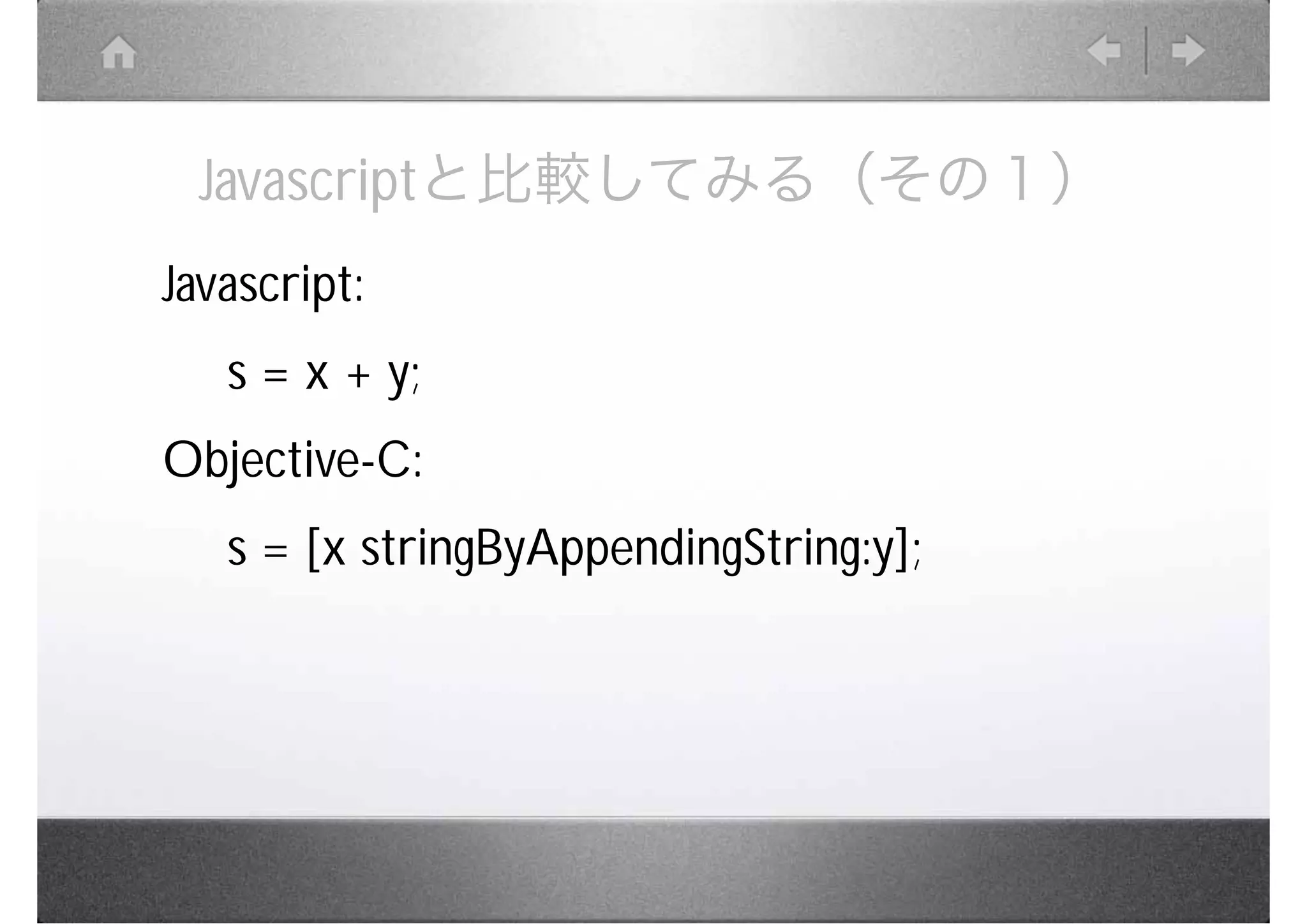 Javascriptと比較してみる（その１）
Javascript:
   s = x + y;
Objective-C:
   s = [x stringByAppendingString:y];
 