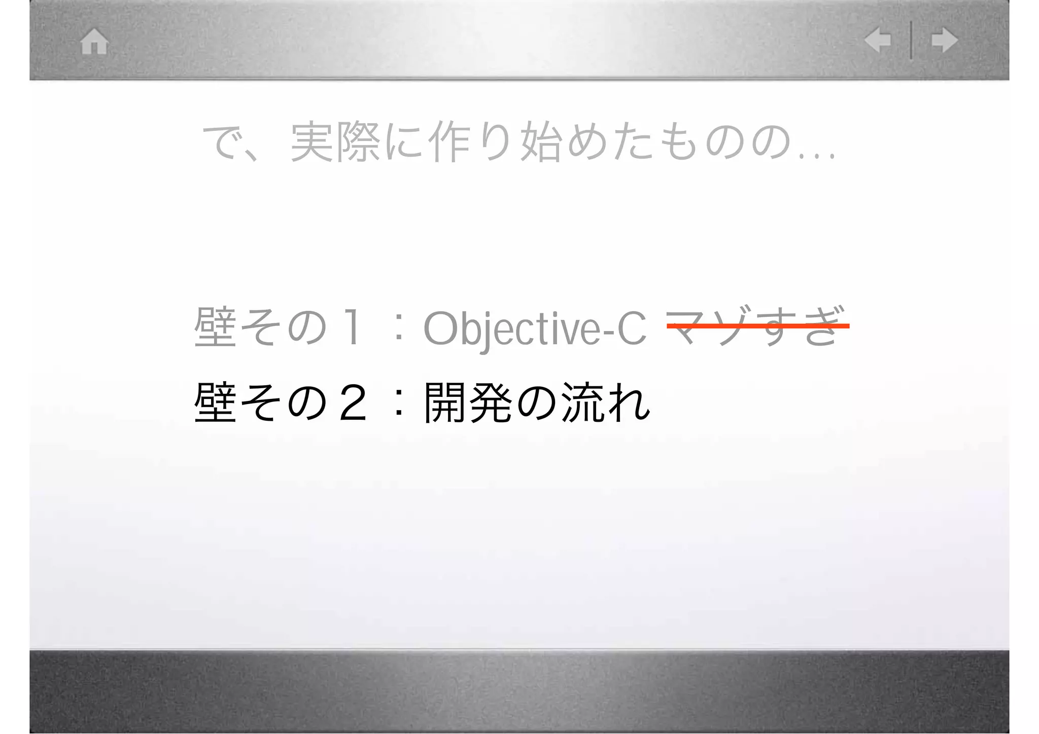で、実際に作り始めたものの…



壁その１：Objective-C マゾすぎ
壁その２：開発の流れ
 