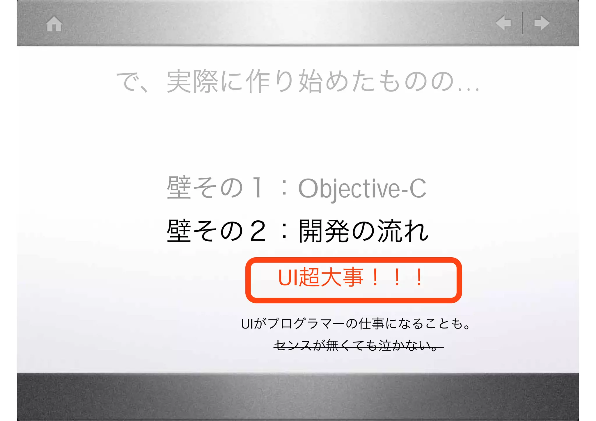 で、実際に作り始めたものの…



 壁その１：Objective-C
 壁その２：開発の流れ
       UI超大事！！！
     UIがプログラマーの仕事になることも。
       センスが無くても泣かない。
 
