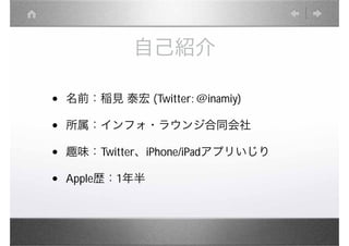 自己紹介

•   名前：稲見 泰宏 (Twitter: @inamiy)

•   所属：インフォ・ラウンジ合同会社

•   趣味：Twitter、iPhone/iPadアプリいじり

•   Apple歴：1年半
 