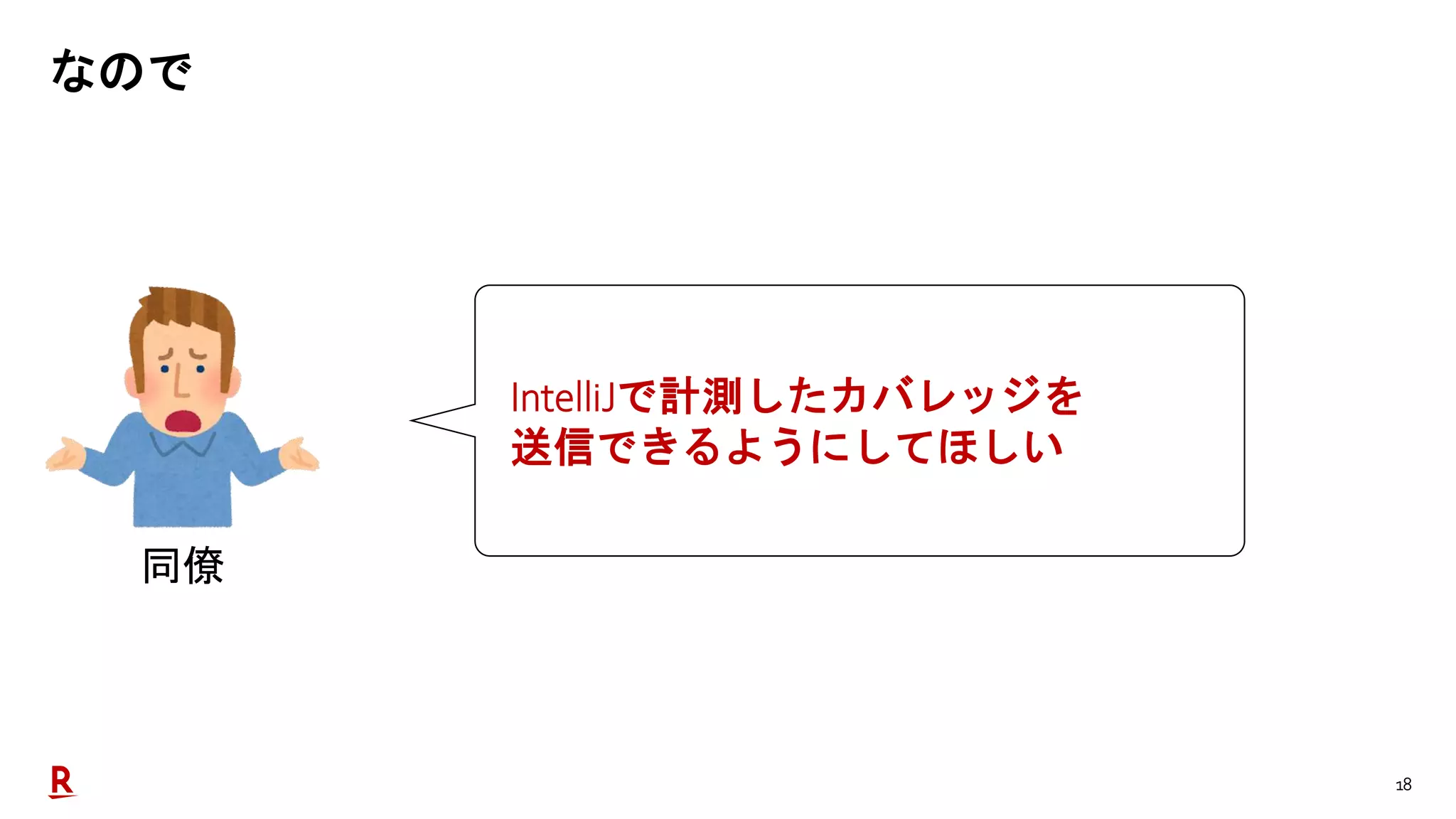 18
なので
同僚
IntelliJで計測したカバレッジを
送信できるようにしてほしい
 