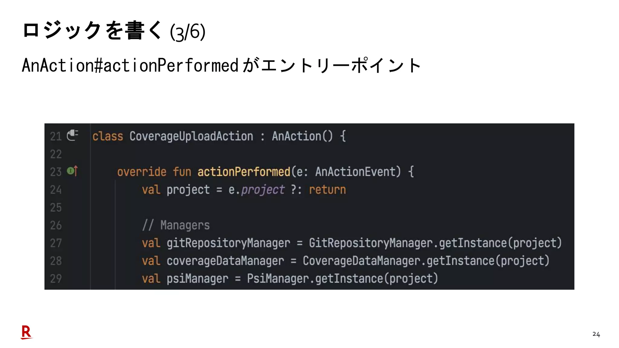 24
ロジックを書く (3/6)
AnAction#actionPerformed がエントリーポイント
 