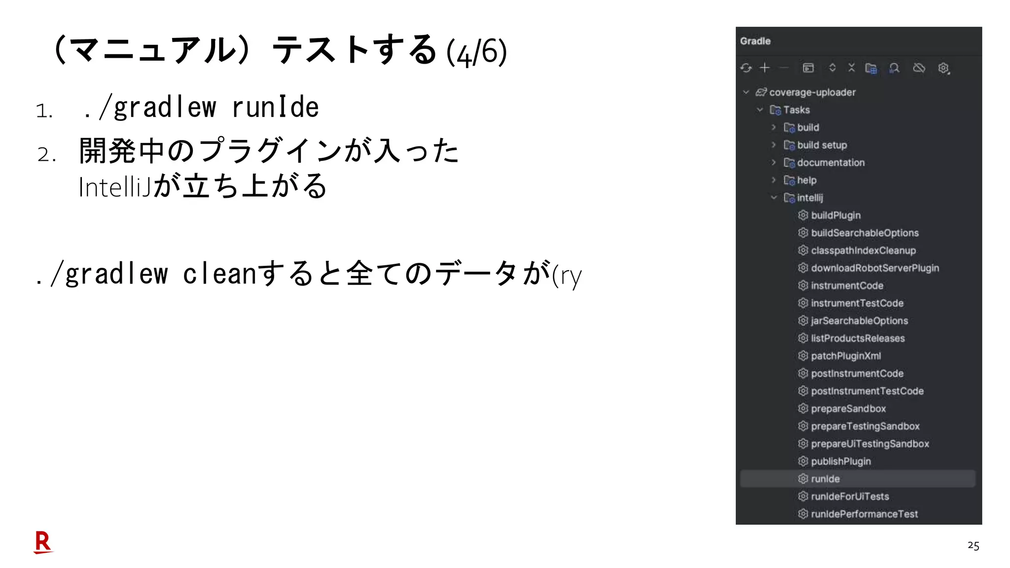 25
（マニュアル）テストする (4/6)
1. ./gradlew runIde
2. 開発中のプラグインが入った
IntelliJが立ち上がる
./gradlew cleanすると全てのデータが(ry
 