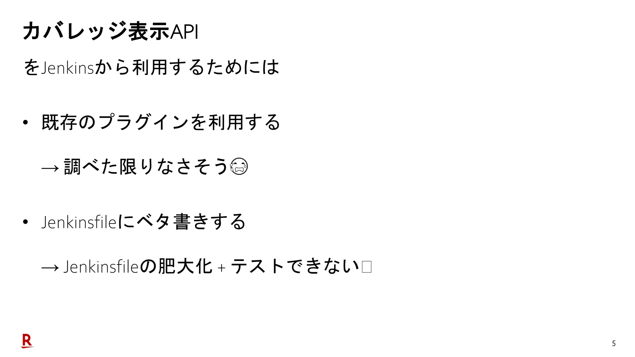 5
カバレッジ表示API
をJenkinsから利用するためには
• 既存のプラグインを利用する
→ 調べた限りなさそう😭
• Jenkinsfileにベタ書きする
→ Jenkinsfileの肥大化 + テストできない🤮
 