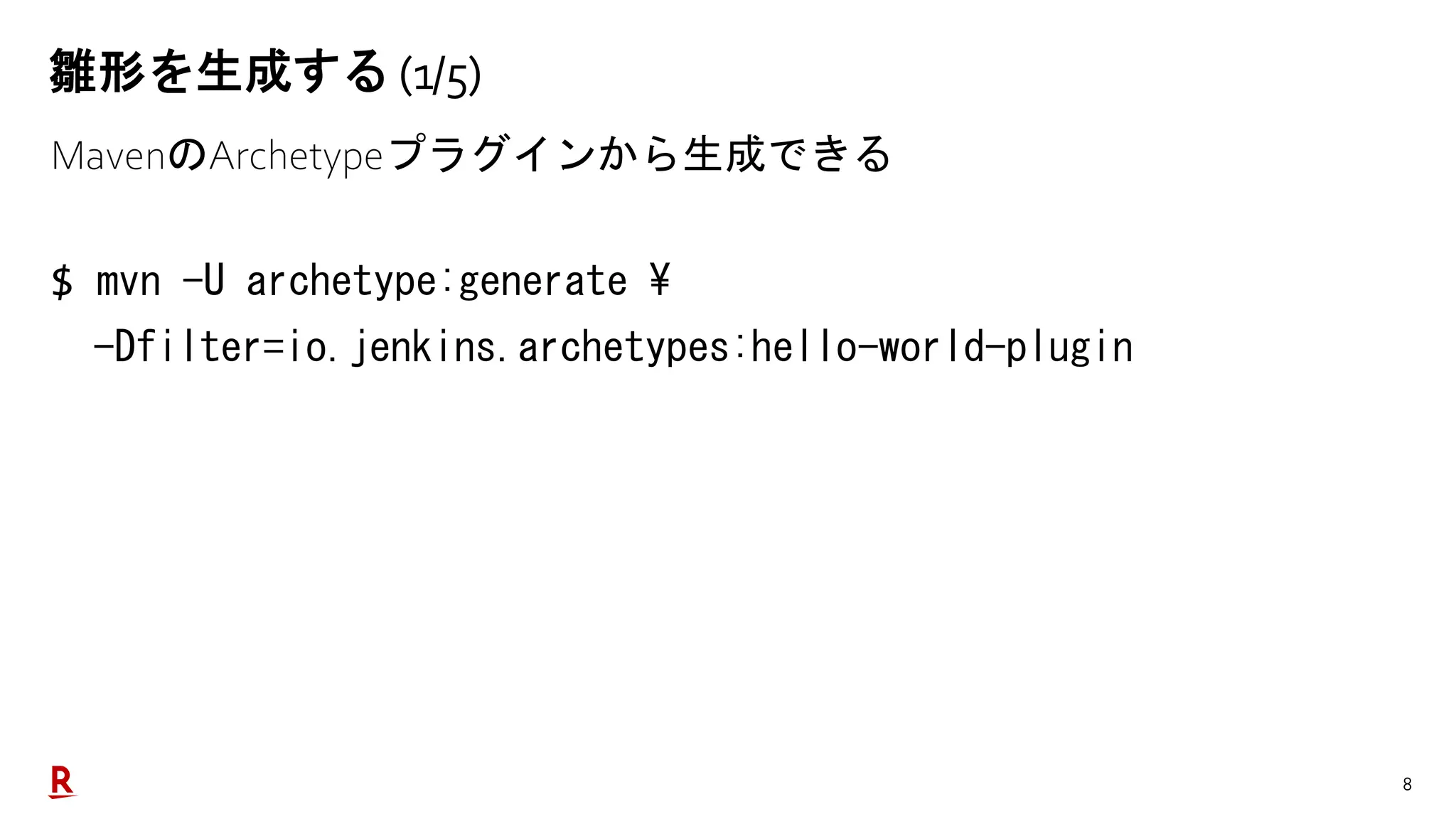 8
雛形を生成する (1/5)
MavenのArchetypeプラグインから生成できる
$ mvn -U archetype:generate 
-Dfilter=io.jenkins.archetypes:hello-world-plugin
 