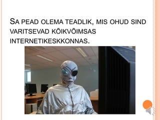 Sa pead olema teadlik, mis ohud sind varitsevad kõikvõimsas internetikeskkonnas.