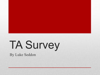 TA Survey 
By Luke Seddon 
 