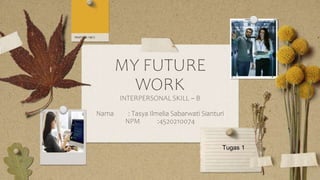 MY FUTURE
WORK
INTERPERSONAL SKILL – B
Nama : Tasya Ilmelia Sabarwati Sianturi
NPM :4520210074
Tugas 1
 