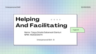 Helping
And Facilitating
Tugas 10
21/05/2021
Interpersonal Skill
Nama : Tasya Ilmelia Sabarwati Sianturi
NPM : 4520210074
Interpersonal Skill - B
 