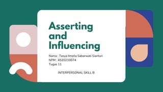 Asserting
and
Influencing
INTERPERSONAL SKILL B
Nama : Tasya Ilmelia Sabarwati Sianturi
NPM : 4520210074
Tugas 11
 