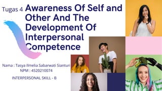 Awareness Of Self and
Other And The
Development Of
Interpersonal
Competence
Tugas 4
Nama : Tasya Ilmelia Sabarwati Sianturi
NPM : 4520210074
INTERPERSONAL SKILL - B
 