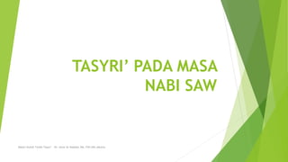 TASYRI’ PADA MASA
NABI SAW
Materi Kuliah Tarikh Tasyri’ – Dr. Umar Al-Haddad, MA, FSH UIN Jakarta
 
