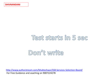 SHIVNANDANI
http://www.authorstream.com/Mukteshwar/SSB.Services-Selection-Board/
For Free Guidance and coaching on 9007224278
 