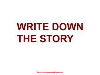 WRITE DOWN
THE STORY
http://ssbinterviewtips.co.in
 